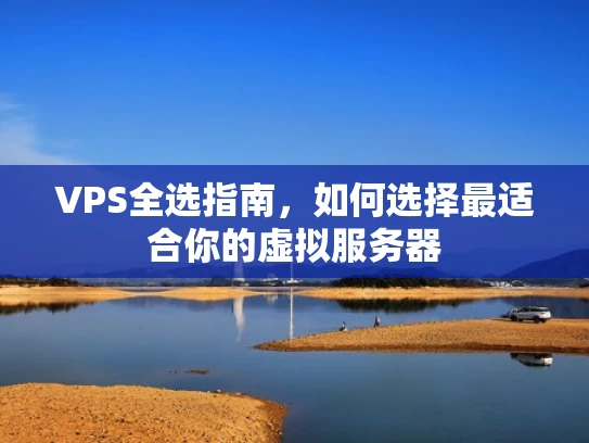 VPS全选指南，如何选择最适合你的虚拟服务器