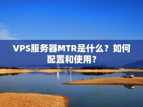 VPS服务器MTR是什么？如何配置和使用？