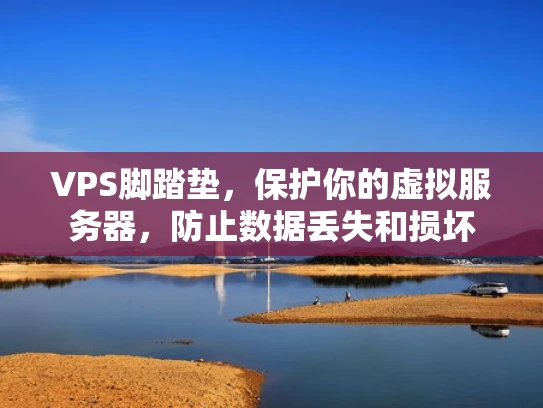 VPS脚踏垫，保护你的虚拟服务器，防止数据丢失和损坏