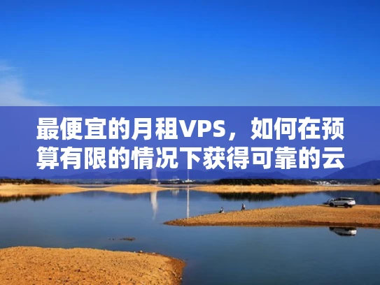 最便宜的月租VPS，如何在预算有限的情况下获得可靠的云服务器？