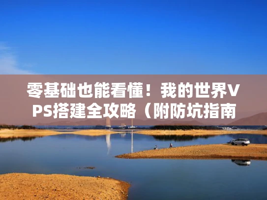 零基础也能看懂！我的世界VPS搭建全攻略（附防坑指南）
