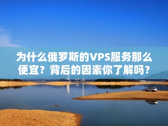 为什么俄罗斯的VPS服务那么便宜？背后的因素你了解吗？