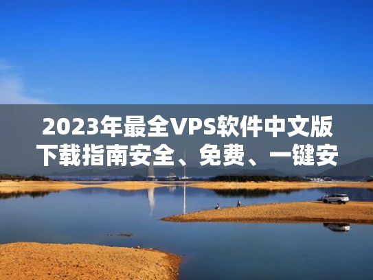 2023年最全VPS软件中文版下载指南安全、免费、一键安装全解析