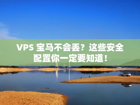 VPS 宝马不会丢？这些安全配置你一定要知道！