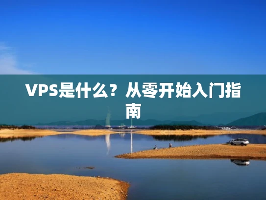 VPS是什么？从零开始入门指南