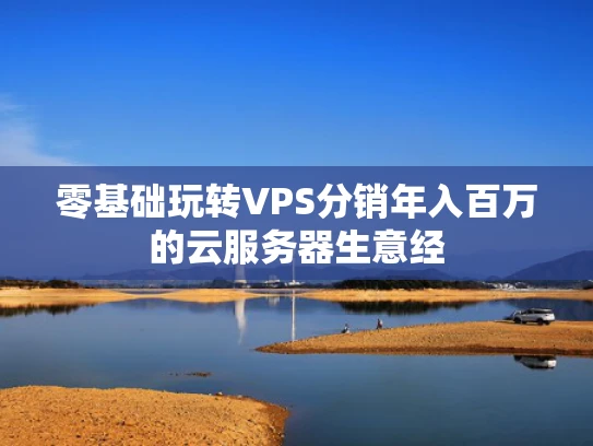 零基础玩转VPS分销年入百万的云服务器生意经