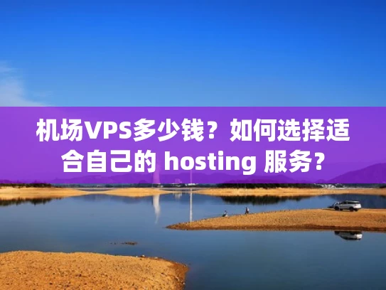 机场VPS多少钱？如何选择适合自己的 hosting 服务？