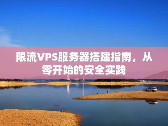 限流VPS服务器搭建指南，从零开始的安全实践