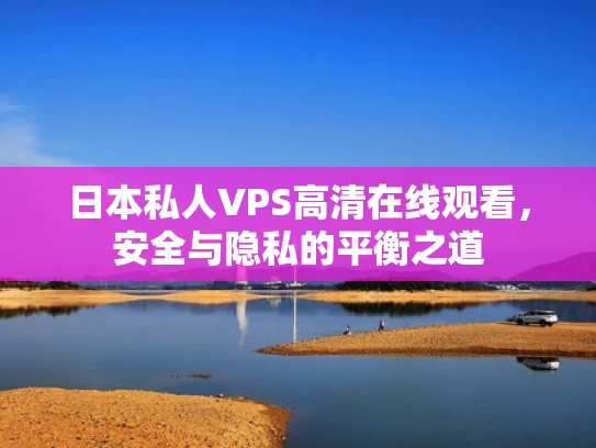 日本私人VPS高清在线观看，安全与隐私的平衡之道