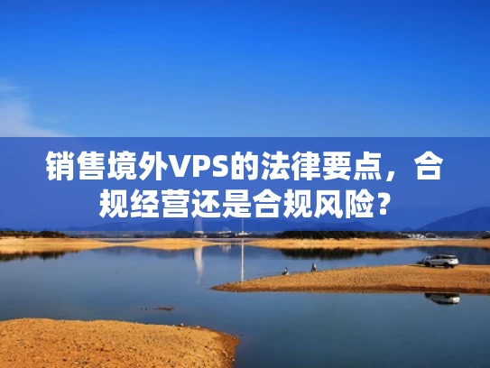 销售境外VPS的法律要点，合规经营还是合规风险？