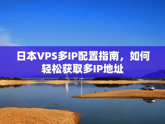 日本VPS多IP配置指南，如何轻松获取多IP地址