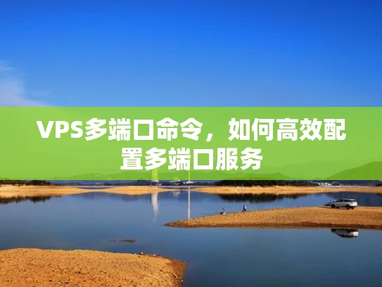 VPS多端口命令，如何高效配置多端口服务