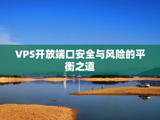 VPS开放端口安全与风险的平衡之道