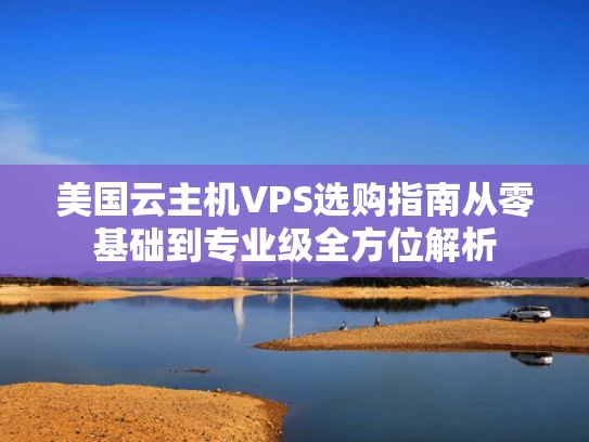 美国云主机VPS选购指南从零基础到专业级全方位解析