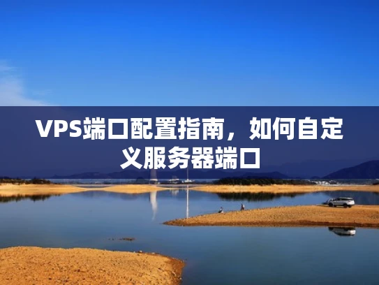VPS端口配置指南，如何自定义服务器端口