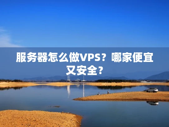 服务器怎么做VPS？哪家便宜又安全？