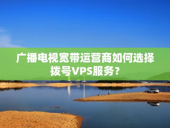 广播电视宽带运营商如何选择拨号VPS服务？