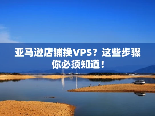 亚马逊店铺换VPS？这些步骤你必须知道！