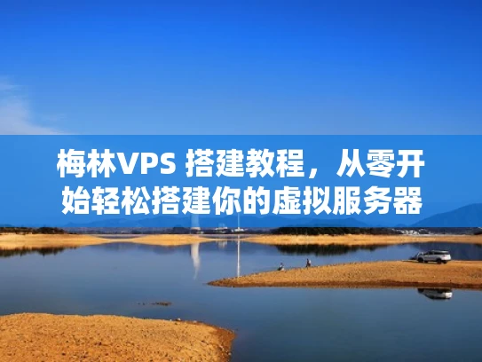 梅林VPS 搭建教程，从零开始轻松搭建你的虚拟服务器