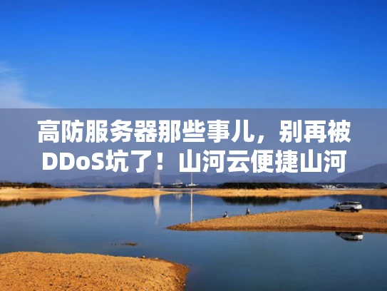 高防服务器那些事儿，别再被DDoS坑了！山河云便捷山河云高防服务解析