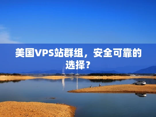 美国VPS站群组，安全可靠的选择？