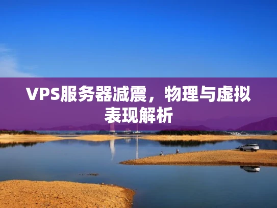 VPS服务器减震，物理与虚拟表现解析