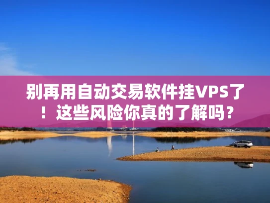 别再用自动交易软件挂VPS了！这些风险你真的了解吗？