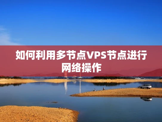 如何利用多节点VPS节点进行网络操作