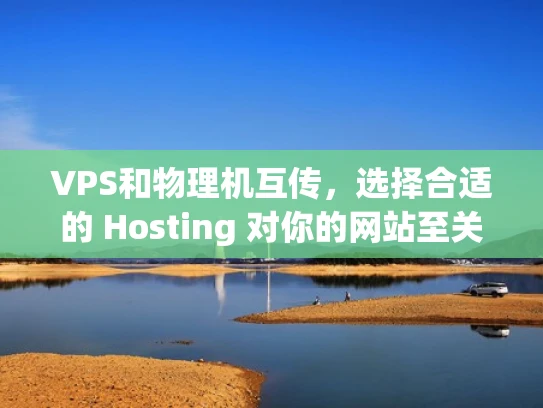VPS和物理机互传，选择合适的 Hosting 对你的网站至关重要