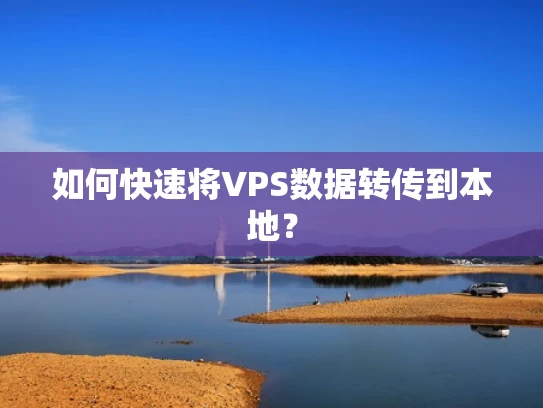 如何快速将VPS数据转传到本地？