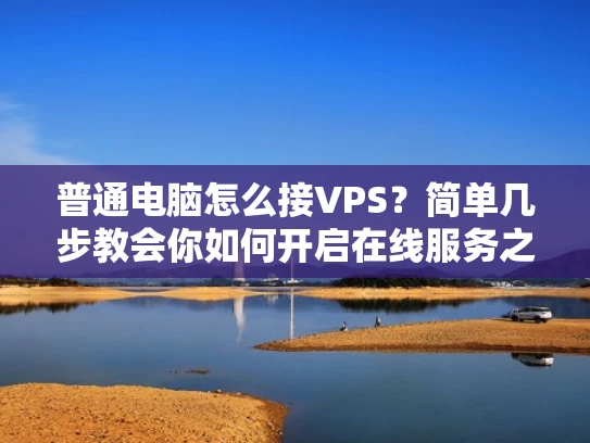 普通电脑怎么接VPS？简单几步教会你如何开启在线服务之旅