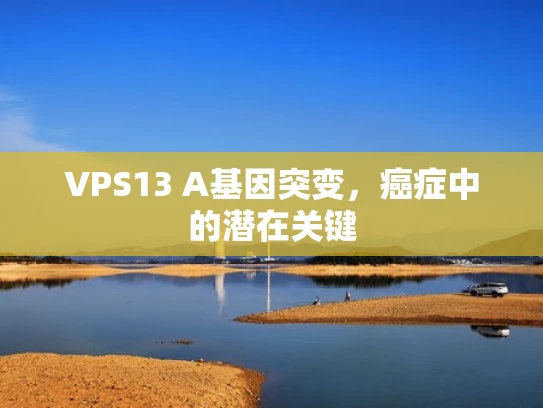 VPS13 A基因突变，癌症中的潜在关键
