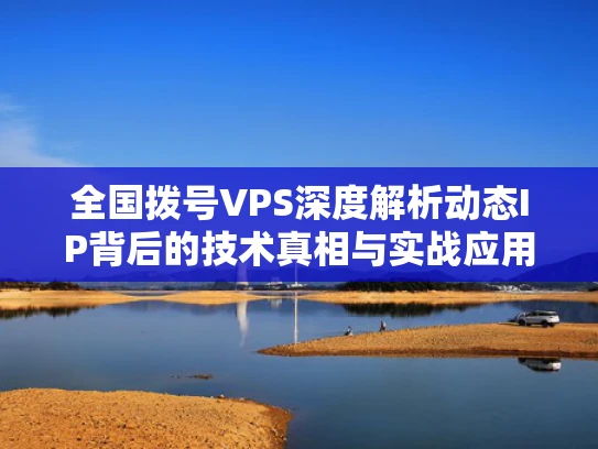 全国拨号VPS深度解析动态IP背后的技术真相与实战应用