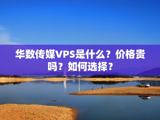 华数传媒VPS是什么？价格贵吗？如何选择？