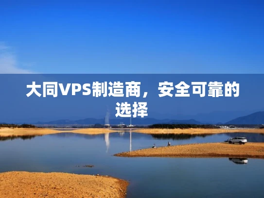 大同VPS制造商，安全可靠的选择