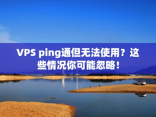 VPS ping通但无法使用？这些情况你可能忽略！