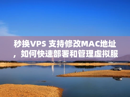 秒换VPS 支持修改MAC地址，如何快速部署和管理虚拟服务器
