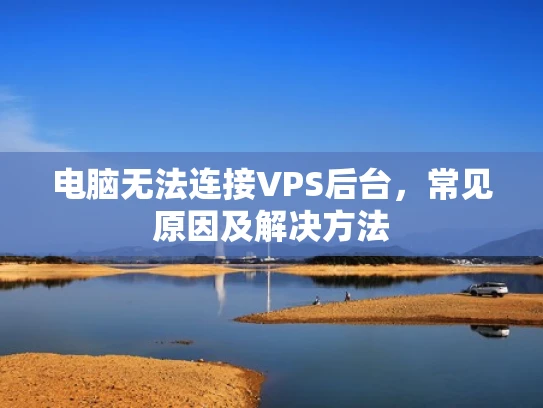 电脑无法连接VPS后台，常见原因及解决方法