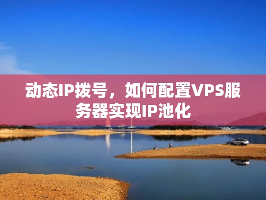 动态IP拨号，如何配置VPS服务器实现IP池化