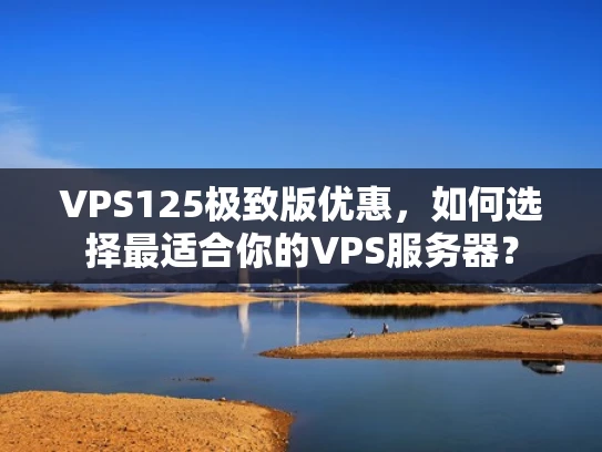 VPS125极致版优惠，如何选择最适合你的VPS服务器？
