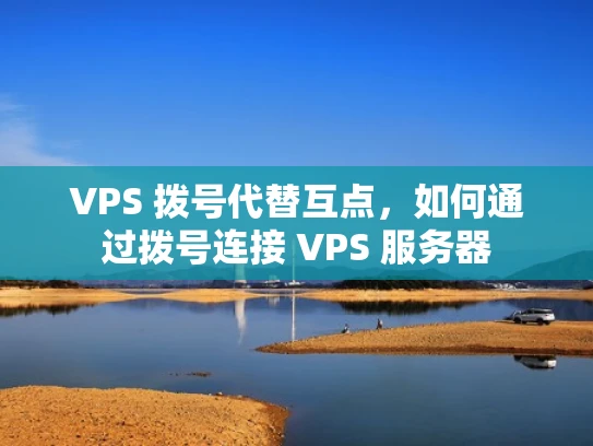 VPS 拨号代替互点，如何通过拨号连接 VPS 服务器