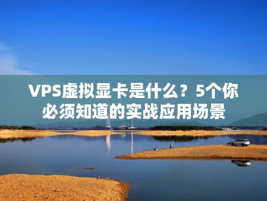 VPS虚拟显卡是什么？5个你必须知道的实战应用场景