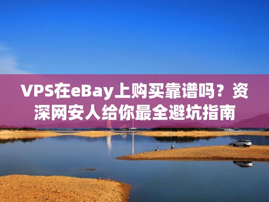 VPS在eBay上购买靠谱吗？资深网安人给你最全避坑指南