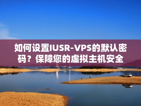 如何设置IUSR-VPS的默认密码？保障您的虚拟主机安全