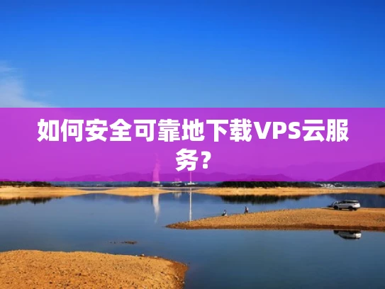 如何安全可靠地下载VPS云服务？
