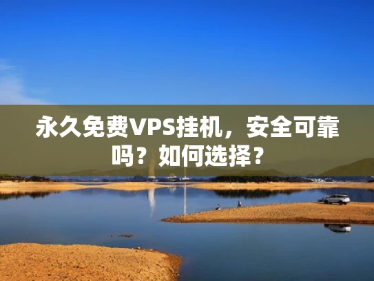 永久免费VPS挂机，安全可靠吗？如何选择？