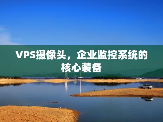VPS摄像头，企业监控系统的核心装备