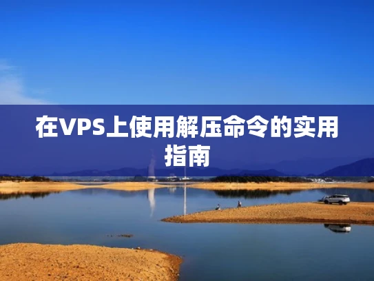 在VPS上使用解压命令的实用指南