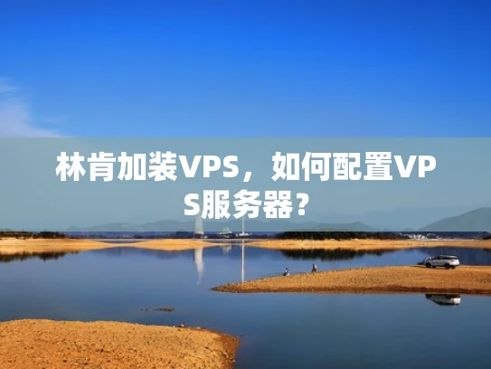 林肯加装VPS，如何配置VPS服务器？
