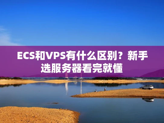 ECS和VPS有什么区别？新手选服务器看完就懂